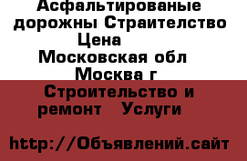 Асфальтированые дорожны Страителство › Цена ­ 600 - Московская обл., Москва г. Строительство и ремонт » Услуги   